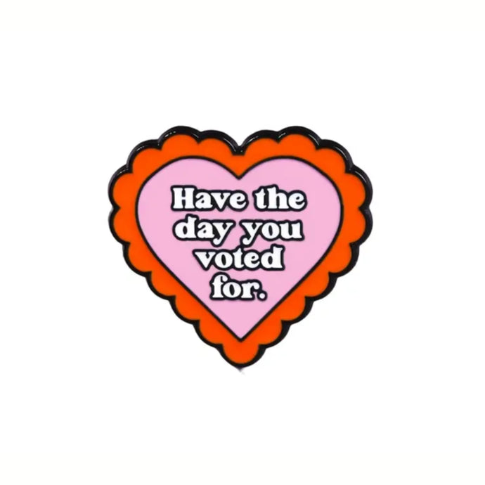 Have the Day You Voted For  Enamel Pin
