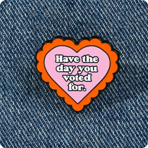 Have the Day You Voted For  Enamel Pin
