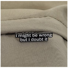 Load image into Gallery viewer, I Might Be Wrong but I Doubt It Enamel Pin