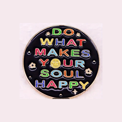 Do What Makes Your Soul Happy Enamel Pin