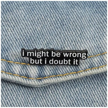 Load image into Gallery viewer, I Might Be Wrong but I Doubt It Enamel Pin
