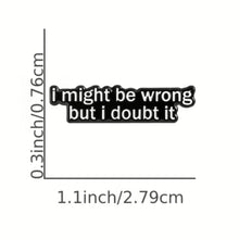 Load image into Gallery viewer, I Might Be Wrong but I Doubt It Enamel Pin